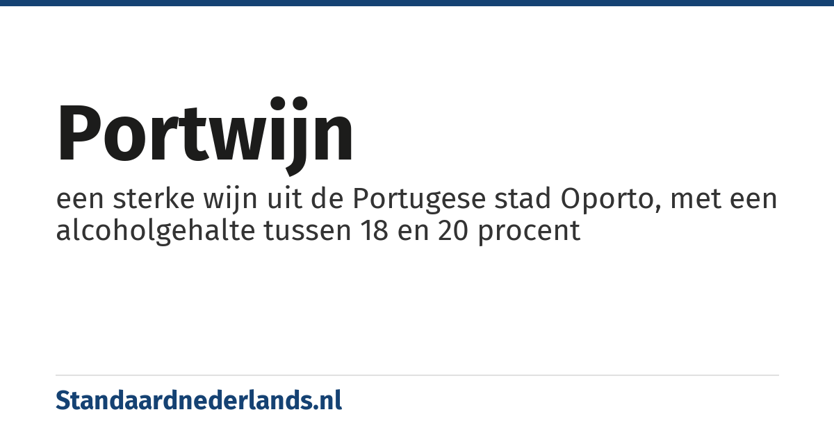portwijn: een sterke wijn uit de Portugese stad Oporto, met een alcoholgehalte tussen 18 en 20 procent