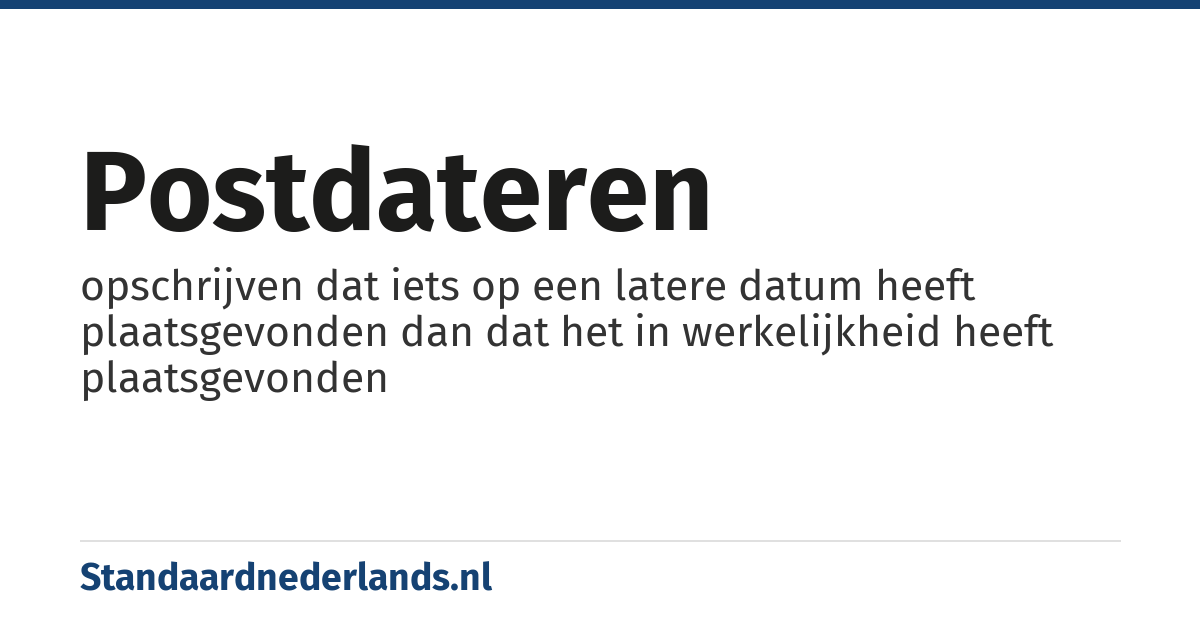 postdateren: opschrijven dat iets op een latere datum heeft plaatsgevonden dan dat het in werkelijkheid heeft plaatsgevonden