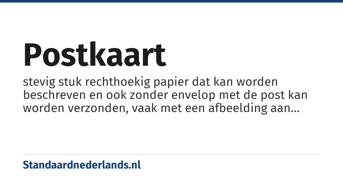 postkaart: stevig stuk rechthoekig papier dat kan worden beschreven en ook zonder envelop met de post kan worden verzonden, vaak met een afbeelding aan een kant