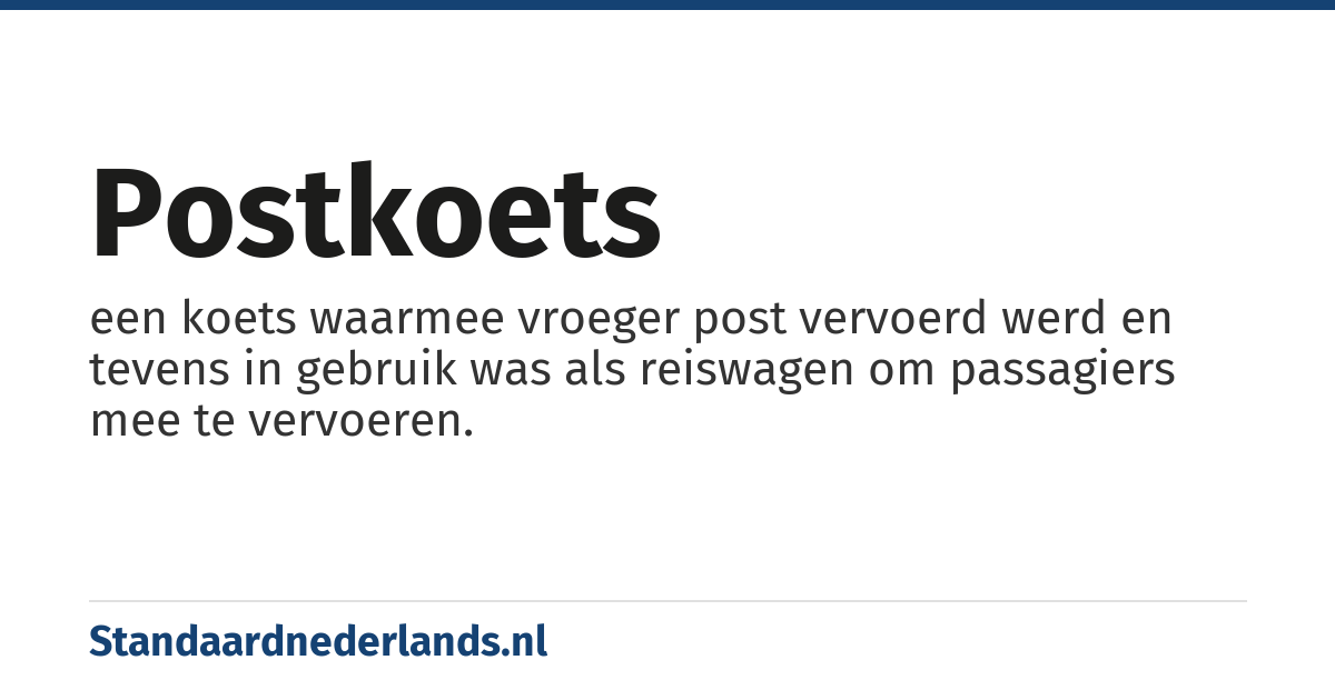 postkoets: een koets waarmee vroeger post vervoerd werd en tevens in gebruik was als reiswagen om passagiers mee te vervoeren.