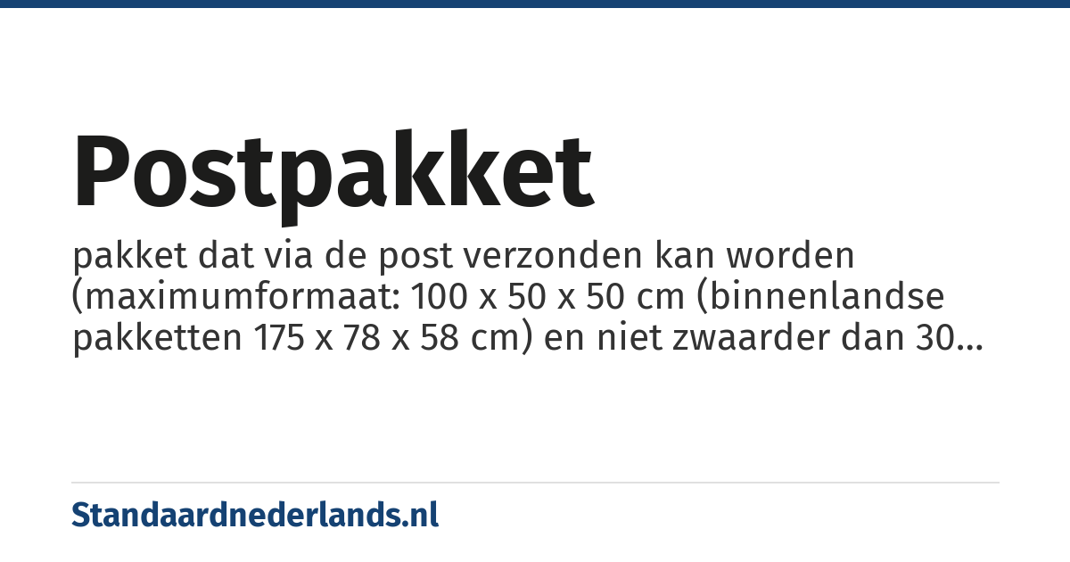 postpakket: pakket dat via de post verzonden kan worden (maximumformaat: 100 x 50 x 50 cm (binnenlandse pakketten 175 x 78 x 58 cm) en niet zwaarder dan 30 kg.