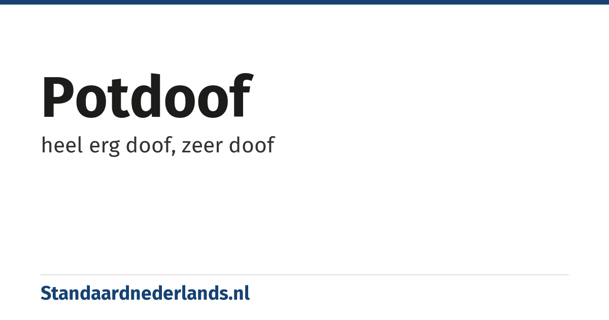 potdoof: heel erg doof, zeer doof