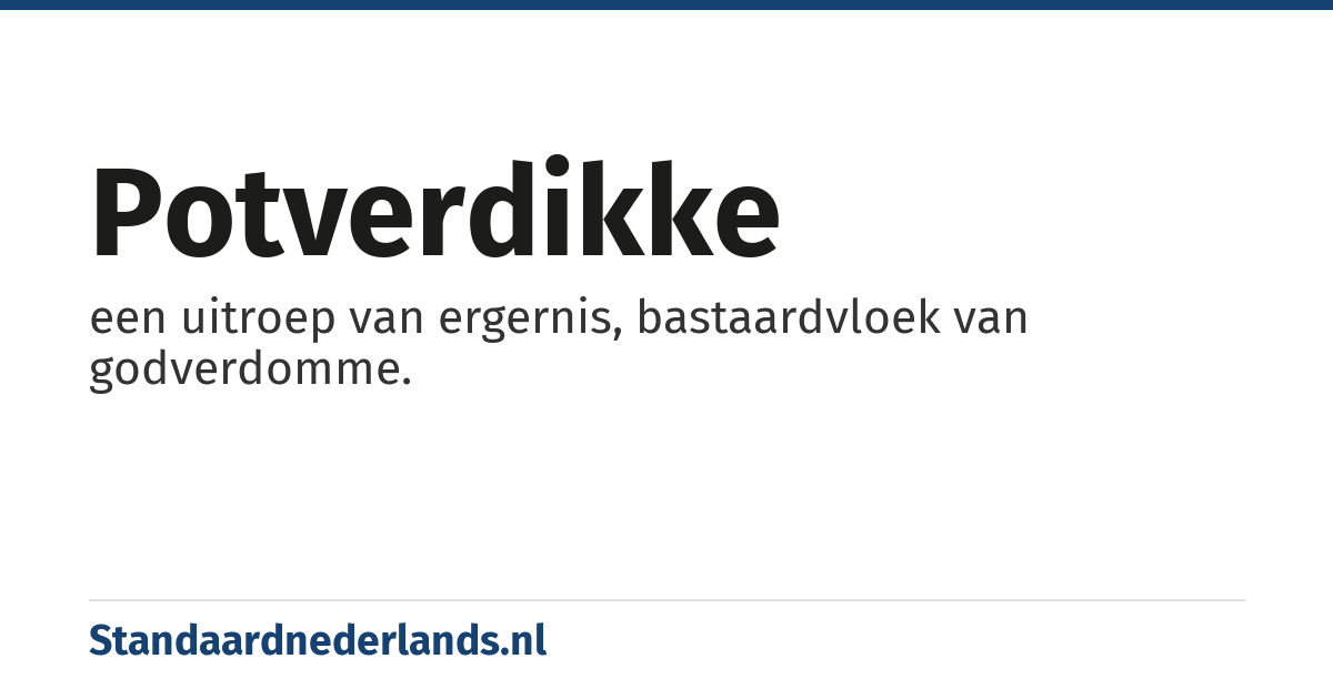 potverdikke: een uitroep van ergernis, bastaardvloek van godverdomme.