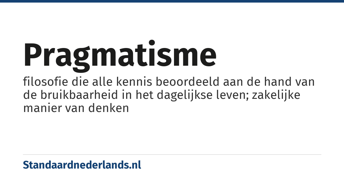 pragmatisme: filosofie die alle kennis beoordeeld aan de hand van de bruikbaarheid in het dagelijkse leven; zakelijke manier van denken