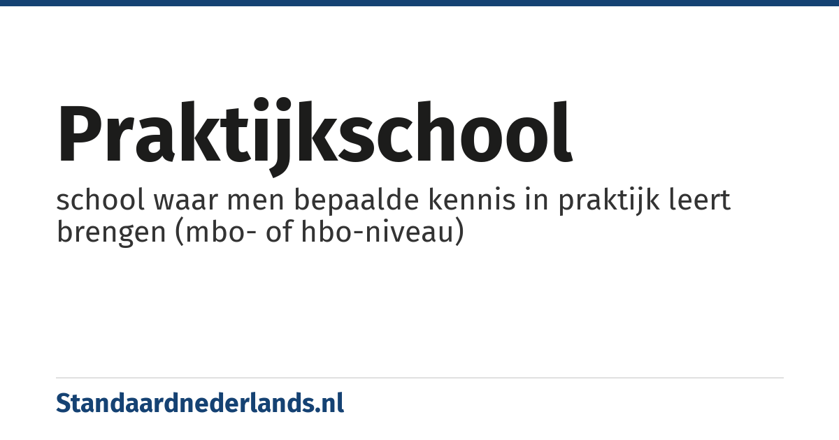 praktijkschool: school waar men bepaalde kennis in praktijk leert brengen (mbo- of hbo-niveau)