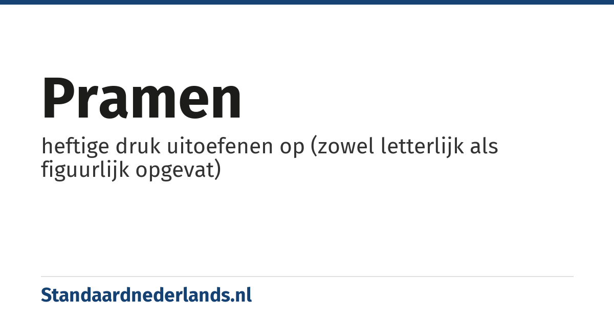 pramen: heftige druk uitoefenen op (zowel letterlijk als figuurlijk opgevat)