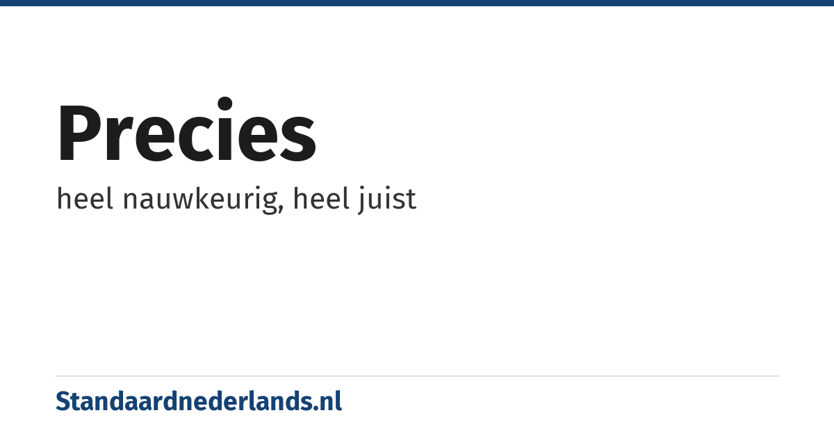 precies: heel nauwkeurig, heel juist