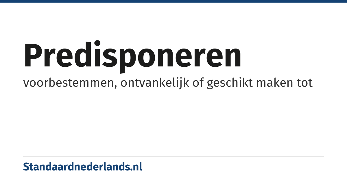 predisponeren: voorbestemmen, ontvankelijk of geschikt maken tot