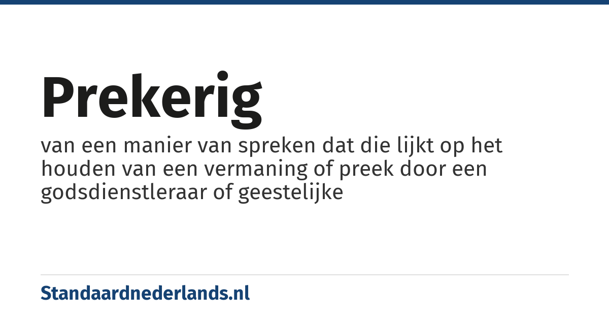prekerig: van een manier van spreken dat die lijkt op het houden van een vermaning of preek door een godsdienstleraar of geestelijke