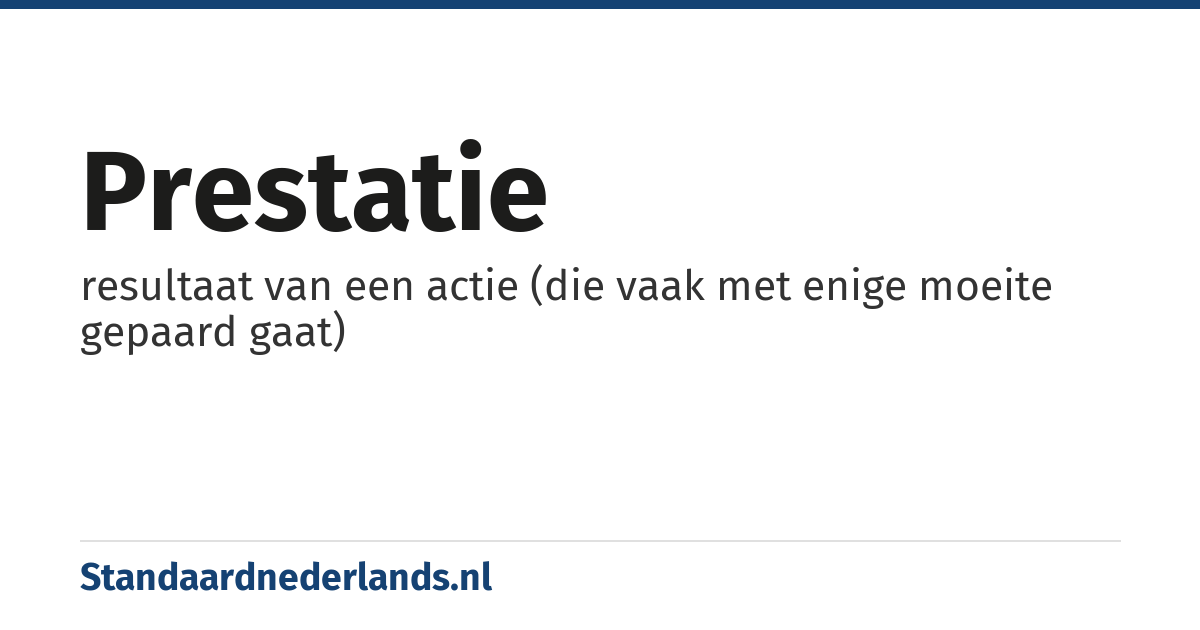 prestatie: resultaat van een actie (die vaak met enige moeite gepaard gaat)
