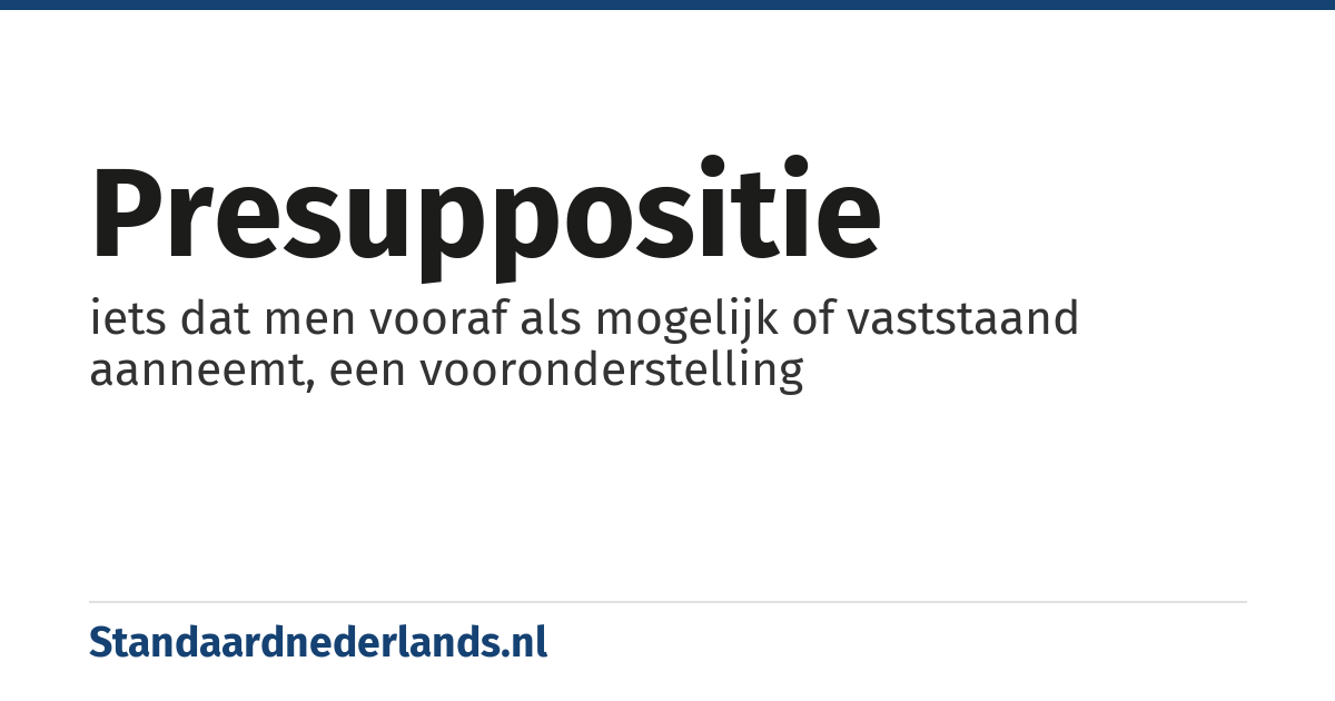 presuppositie: iets dat men vooraf als mogelijk of vaststaand aanneemt, een vooronderstelling