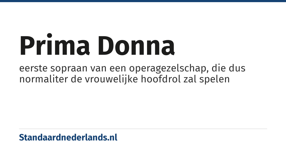 prima donna: eerste sopraan van een operagezelschap, die dus normaliter de vrouwelijke hoofdrol zal spelen
