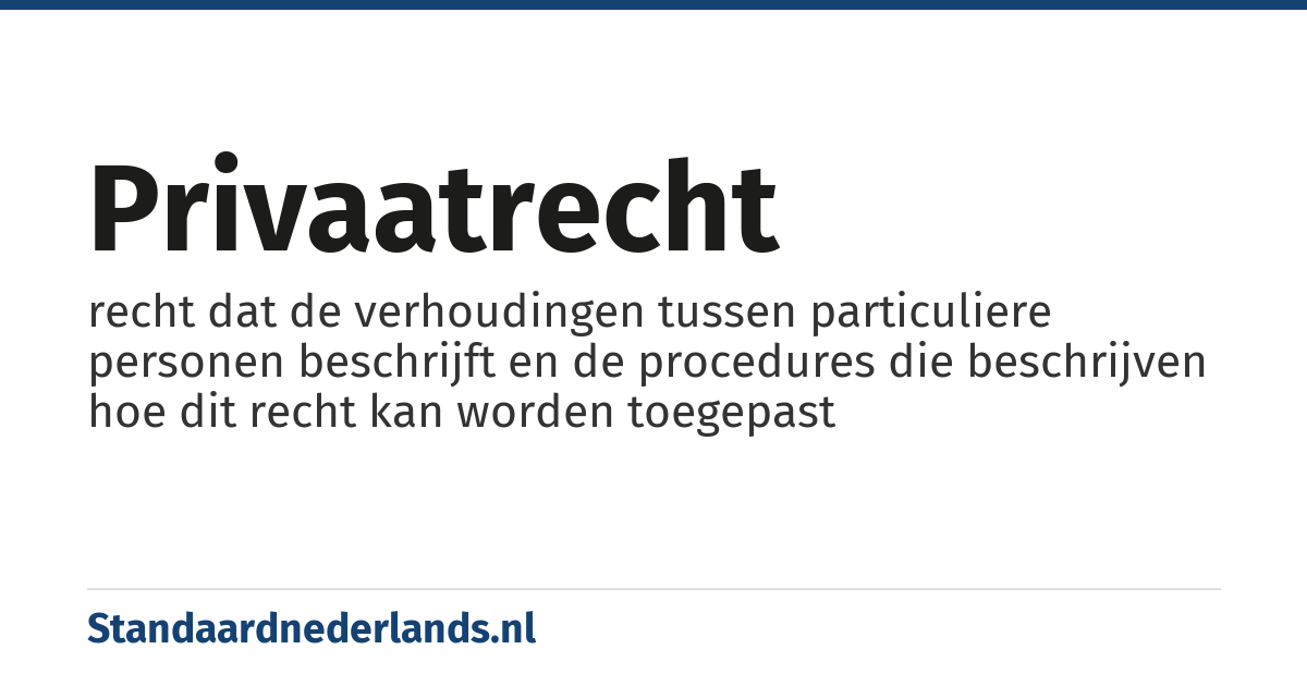 privaatrecht: recht dat de verhoudingen tussen particuliere personen beschrijft en de procedures die beschrijven hoe dit recht kan worden toegepast