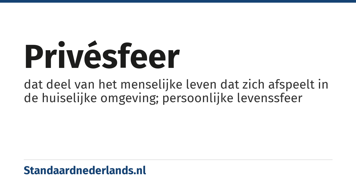 privésfeer: dat deel van het menselijke leven dat zich afspeelt in de huiselijke omgeving; persoonlijke levenssfeer