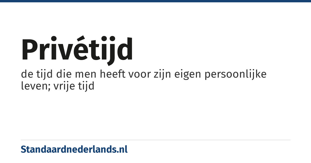 privétijd: de tijd die men heeft voor zijn eigen persoonlijke leven; vrije tijd