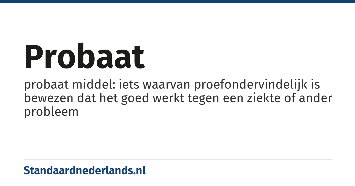 probaat: probaat middel: iets waarvan proefondervindelijk is bewezen dat het goed werkt tegen een ziekte of ander probleem