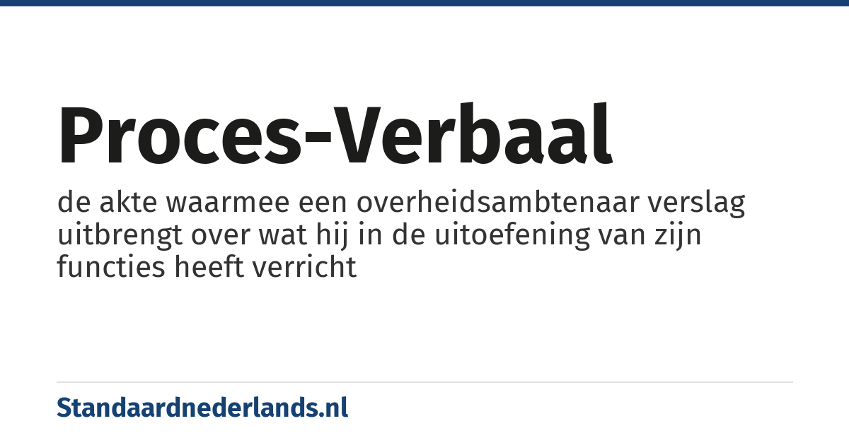 proces-verbaal: de akte waarmee een overheidsambtenaar verslag uitbrengt over wat hij in de uitoefening van zijn functies heeft verricht