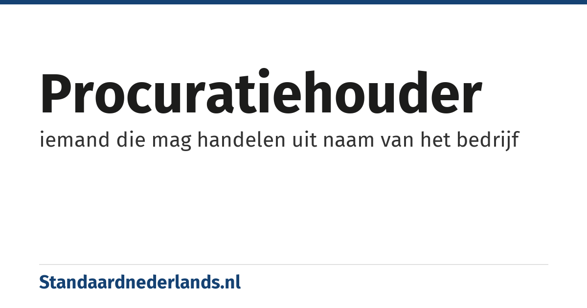 procuratiehouder: iemand die mag handelen uit naam van het bedrijf