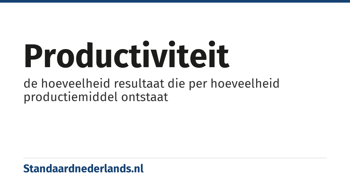 productiviteit: de hoeveelheid resultaat die per hoeveelheid productiemiddel ontstaat