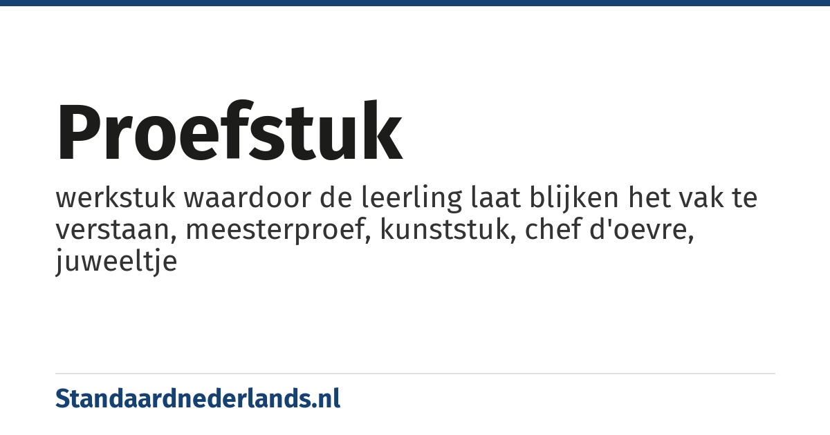 proefstuk: werkstuk waardoor de leerling laat blijken het vak te verstaan, meesterproef, kunststuk, chef d'oevre, juweeltje