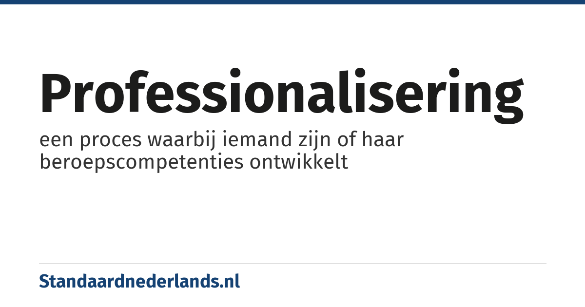 professionalisering: een proces waarbij iemand zijn of haar beroepscompetenties ontwikkelt