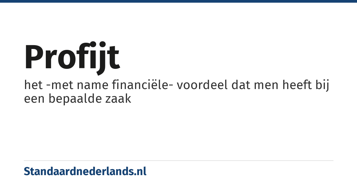 profijt: het -met name financiële- voordeel dat men heeft bij een bepaalde zaak