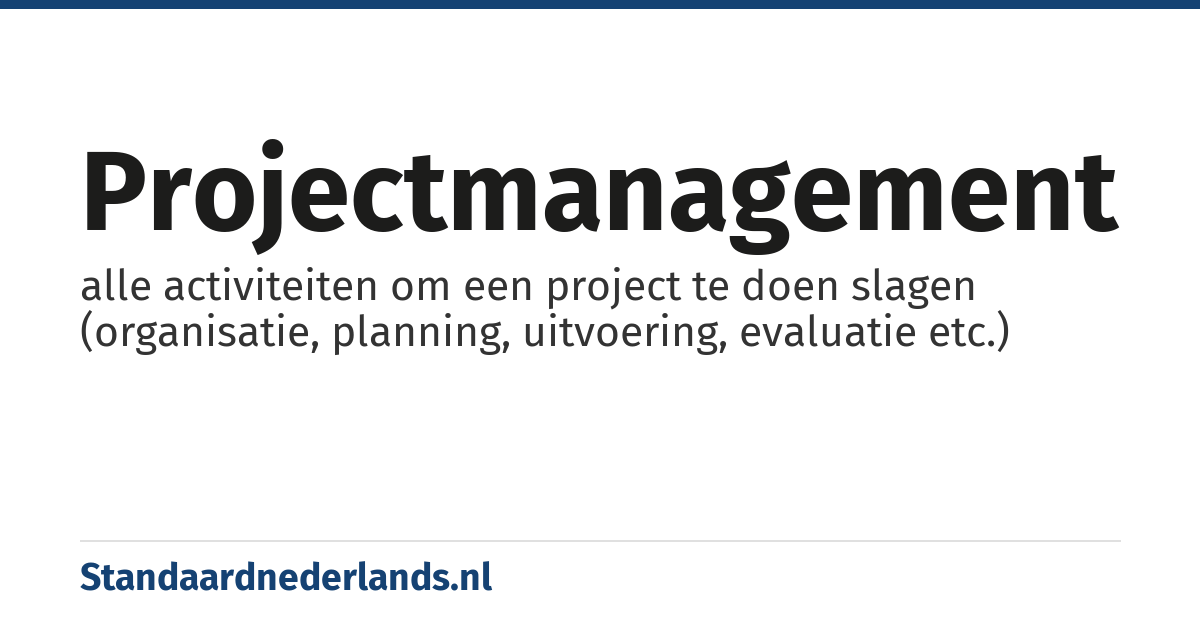 projectmanagement: alle activiteiten om een project te doen slagen (organisatie, planning, uitvoering, evaluatie etc.)