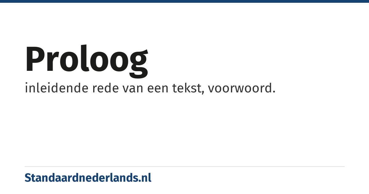 proloog: inleidende rede van een tekst, voorwoord.