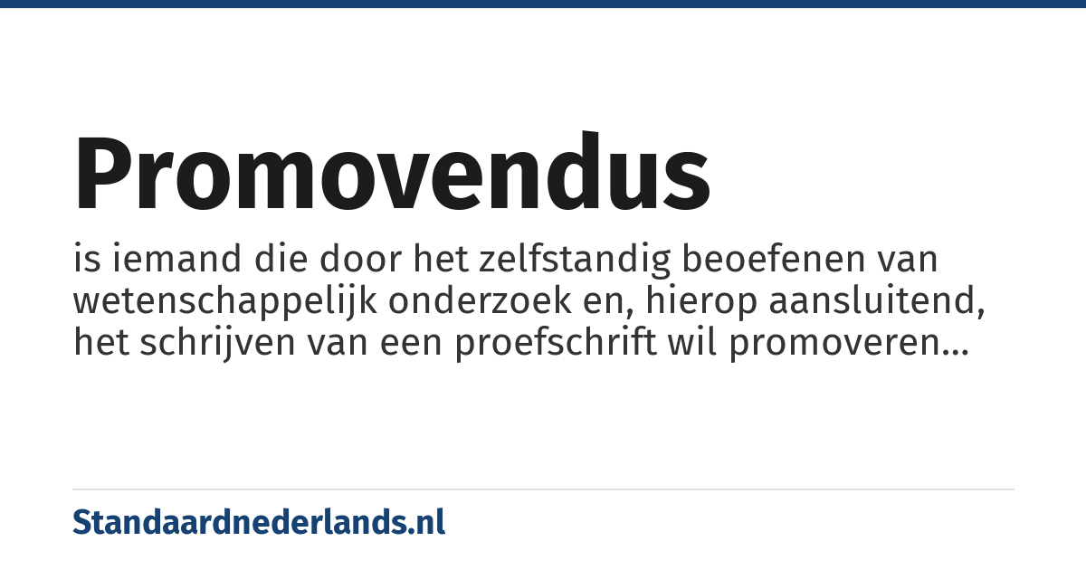 promovendus: is iemand die door het zelfstandig beoefenen van wetenschappelijk onderzoek en, hierop aansluitend, het schrijven van een proefschrift wil promoveren tot de academische graad van doctor