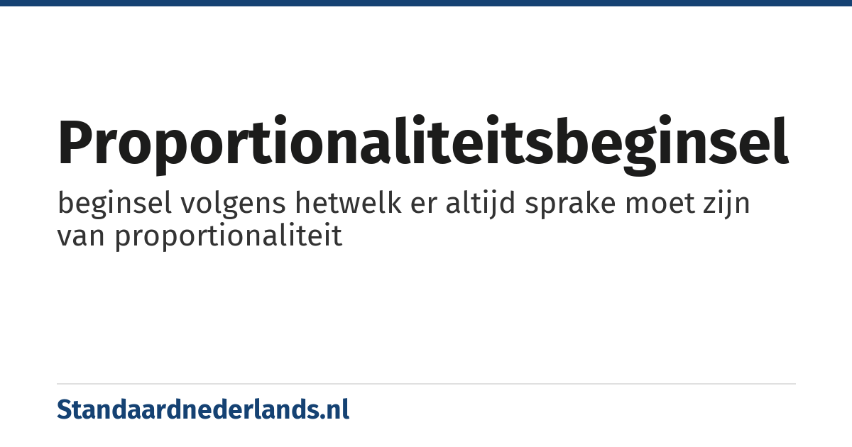 proportionaliteitsbeginsel: beginsel volgens hetwelk er altijd sprake moet zijn van proportionaliteit