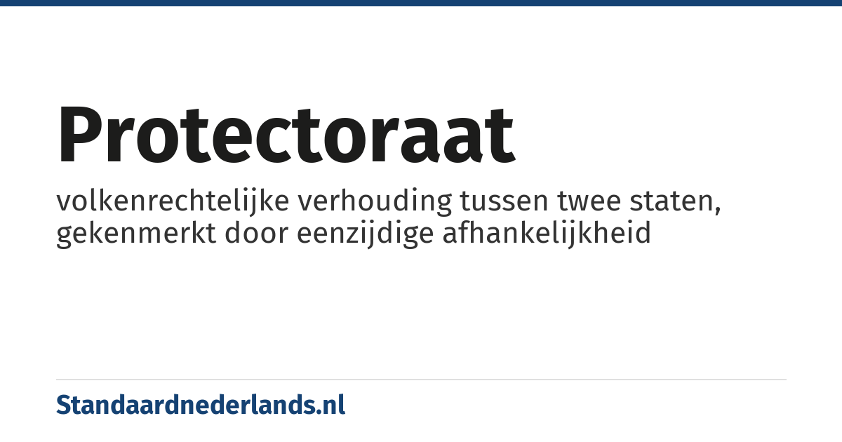 protectoraat: volkenrechtelijke verhouding tussen twee staten, gekenmerkt door eenzijdige afhankelijkheid