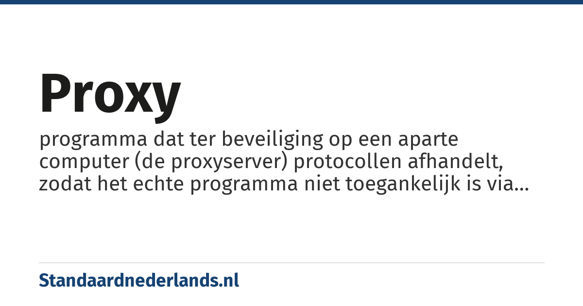 proxy: programma dat ter beveiliging op een aparte computer (de proxyserver) protocollen afhandelt, zodat het echte programma niet toegankelijk is via een netwerk