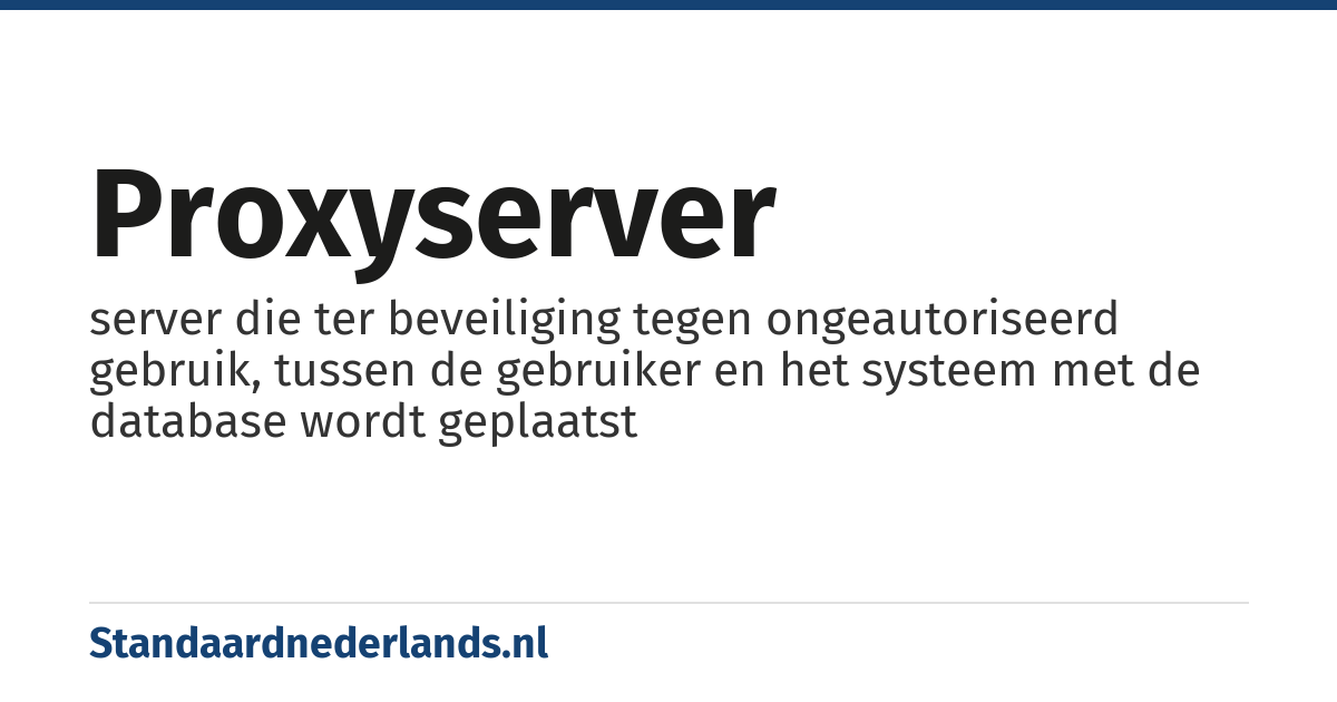 proxyserver: server die ter beveiliging tegen ongeautoriseerd gebruik, tussen de gebruiker en het systeem met de database wordt geplaatst