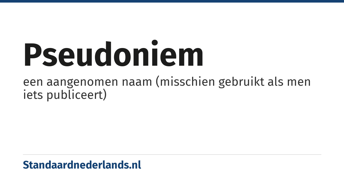 pseudoniem: een aangenomen naam (misschien gebruikt als men iets publiceert)