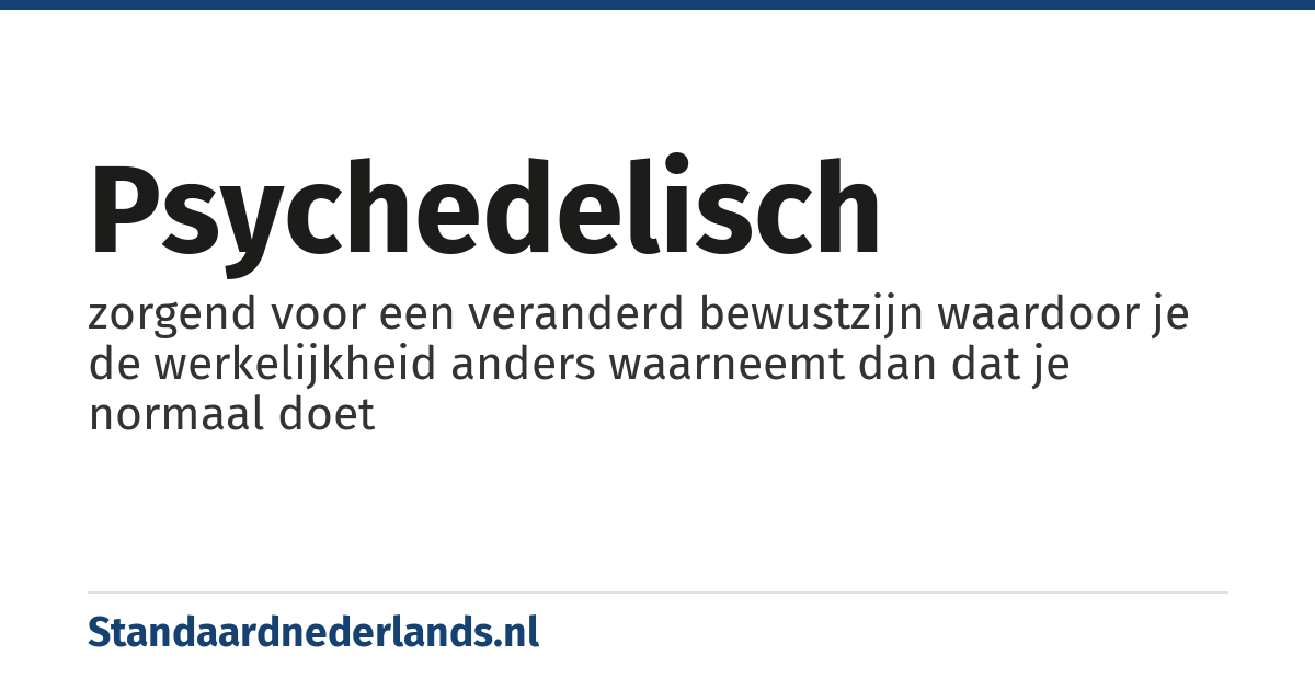 psychedelisch: zorgend voor een veranderd bewustzijn waardoor je de werkelijkheid anders waarneemt dan dat je normaal doet