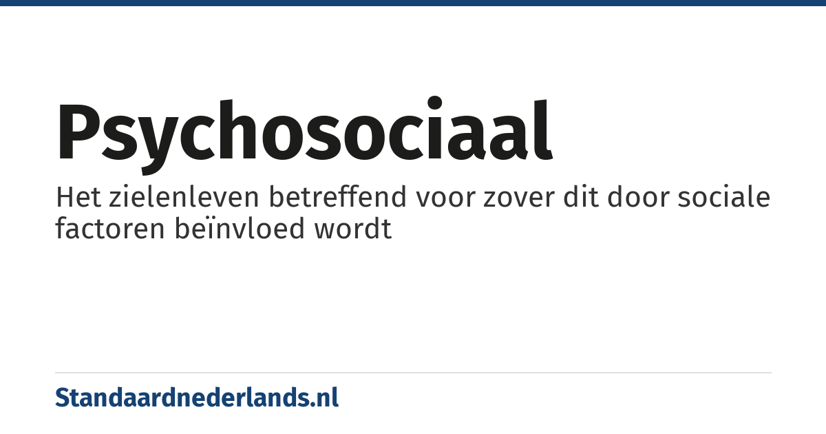 psychosociaal: Het zielenleven betreffend voor zover dit door sociale factoren beïnvloed wordt