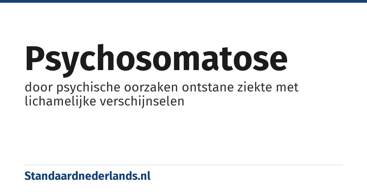 psychosomatose: door psychische oorzaken ontstane ziekte met lichamelijke verschijnselen