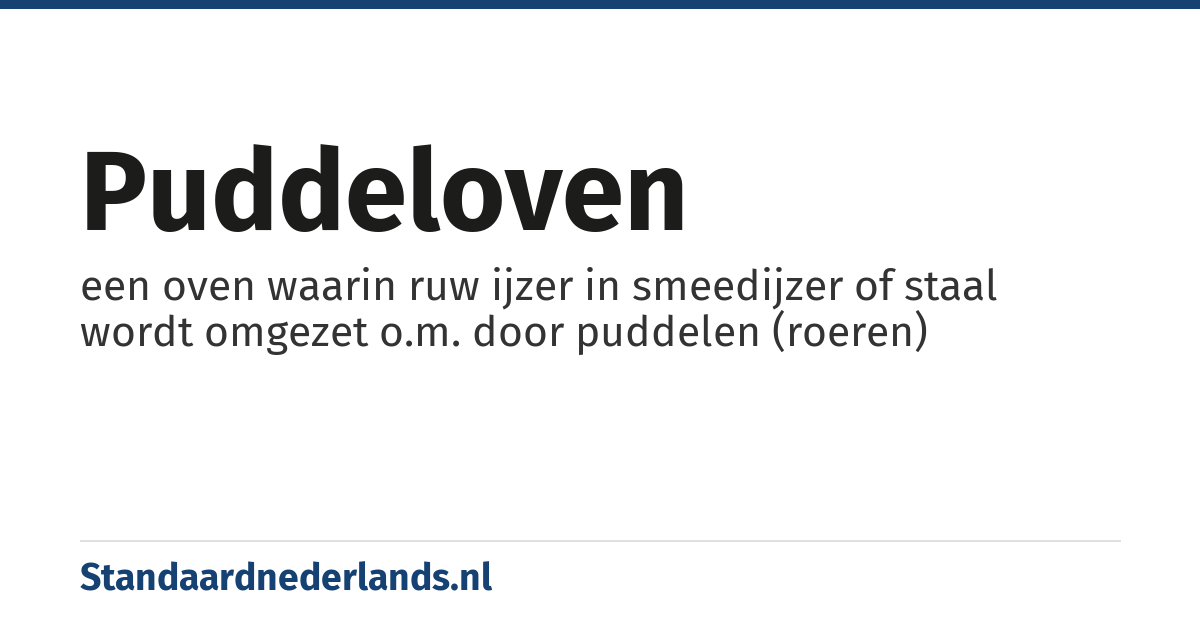 puddeloven: een oven waarin ruw ijzer in smeedijzer of staal wordt omgezet o.m. door puddelen (roeren)