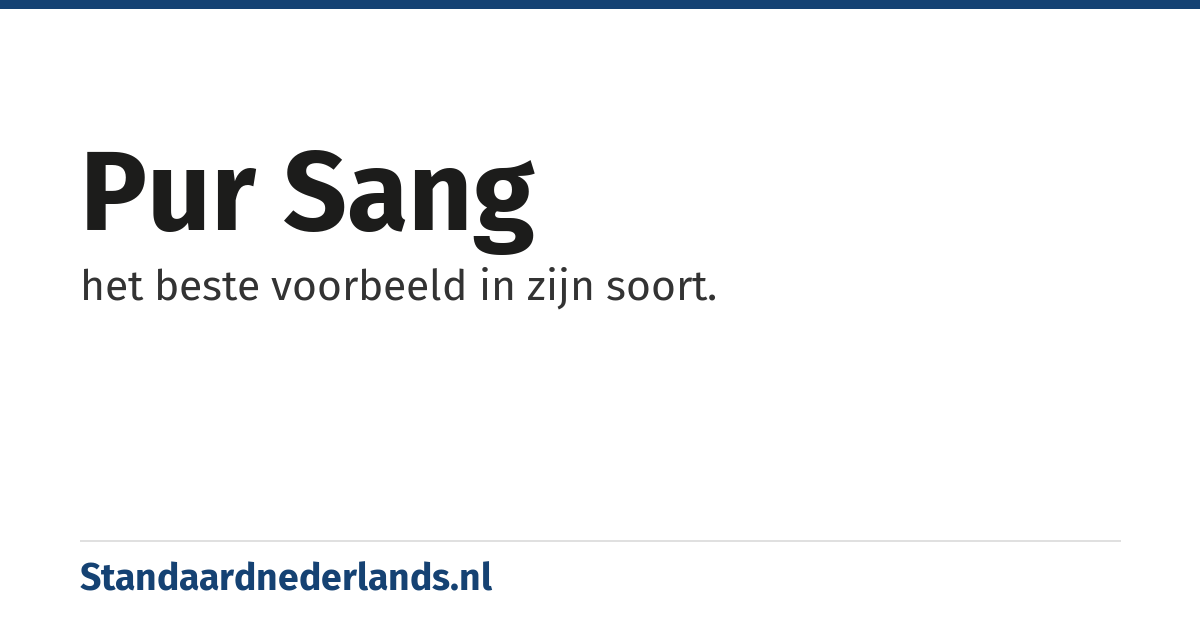 pur sang: het beste voorbeeld in zijn soort.
