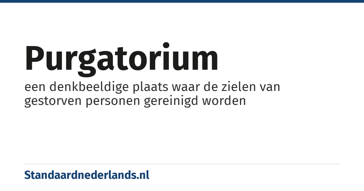 purgatorium: een denkbeeldige plaats waar de zielen van gestorven personen gereinigd worden