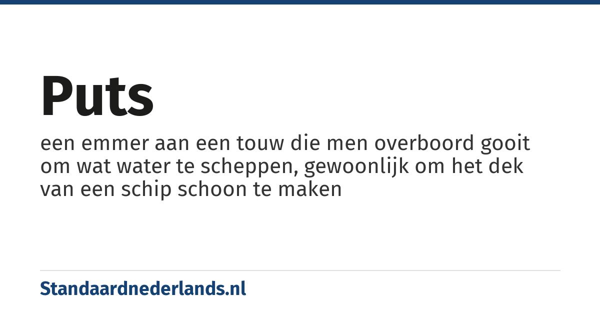 puts: een emmer aan een touw die men overboord gooit om wat water te scheppen, gewoonlijk om het dek van een schip schoon te maken
