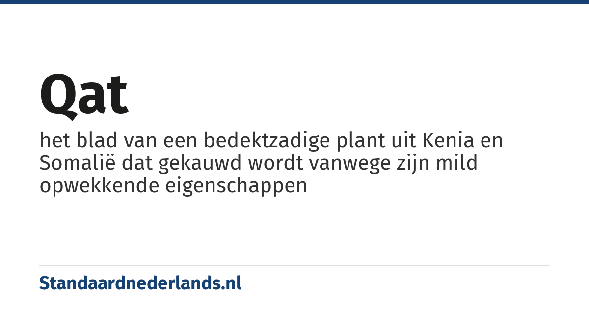 qat: het blad van een bedektzadige plant uit Kenia en Somalië dat gekauwd wordt vanwege zijn mild opwekkende eigenschappen