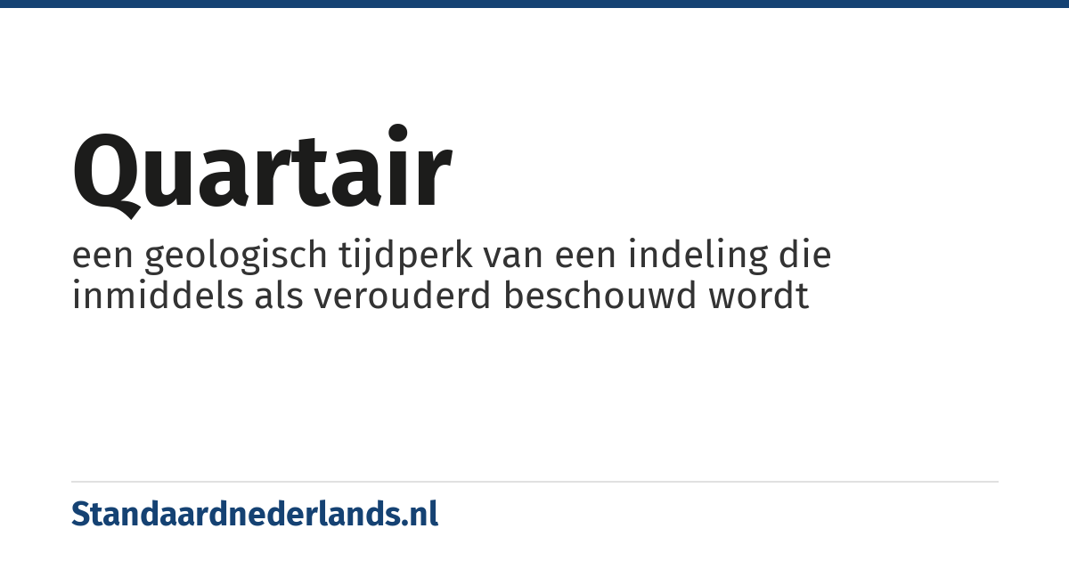 quartair: een geologisch tijdperk van een indeling die inmiddels als verouderd beschouwd wordt