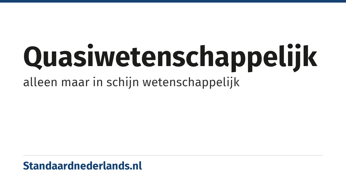 quasiwetenschappelijk: alleen maar in schijn wetenschappelijk