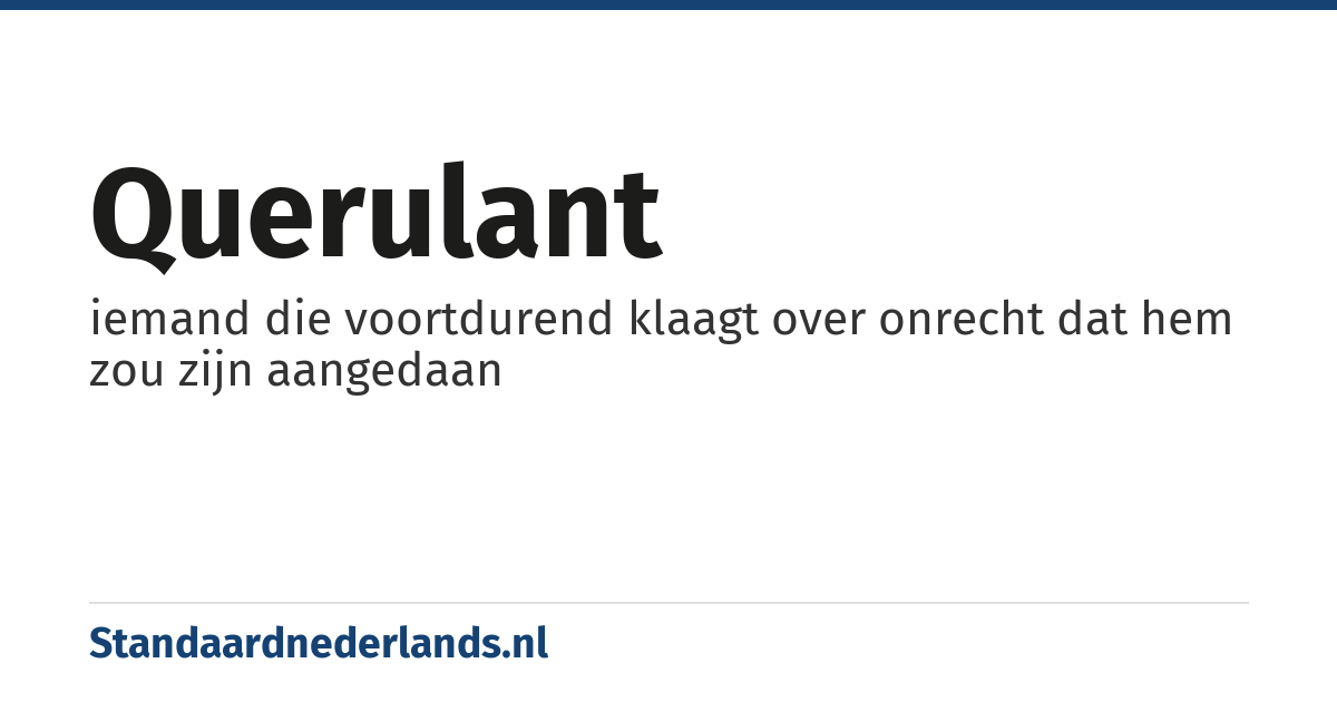 querulant: iemand die voortdurend klaagt over onrecht dat hem zou zijn aangedaan