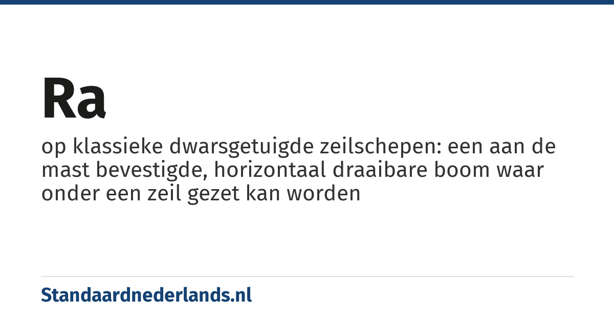 ra: op klassieke dwarsgetuigde zeilschepen: een aan de mast bevestigde, horizontaal draaibare boom waar onder een zeil gezet kan worden