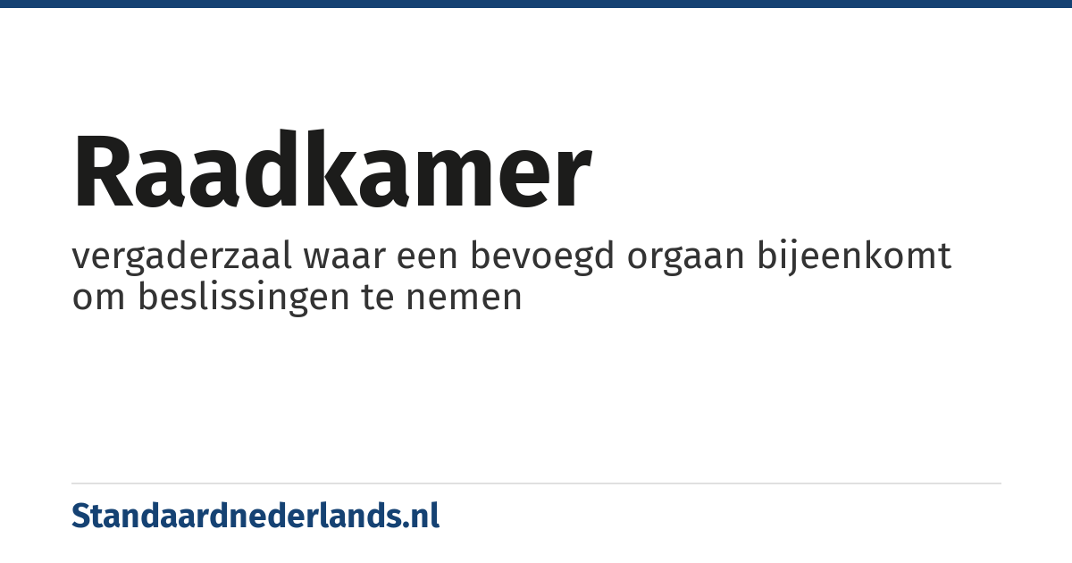 raadkamer: vergaderzaal waar een bevoegd orgaan bijeenkomt om beslissingen te nemen