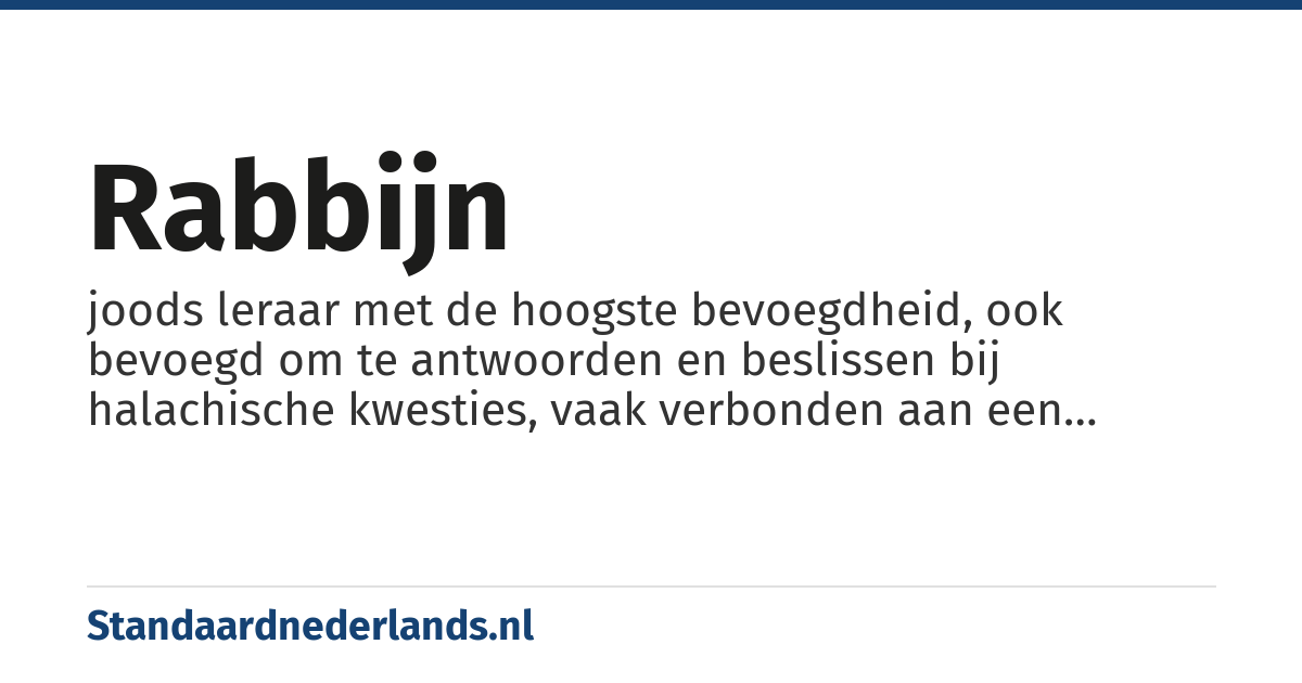 rabbijn: joods leraar met de hoogste bevoegdheid, ook bevoegd om te antwoorden en beslissen bij halachische kwesties, vaak verbonden aan een joodse gemeente en daarbij belast met onderwijs en zielzorg, tevens een religieuze, joodse geleerde die een expert is op het gebied van joodse wetgeving
