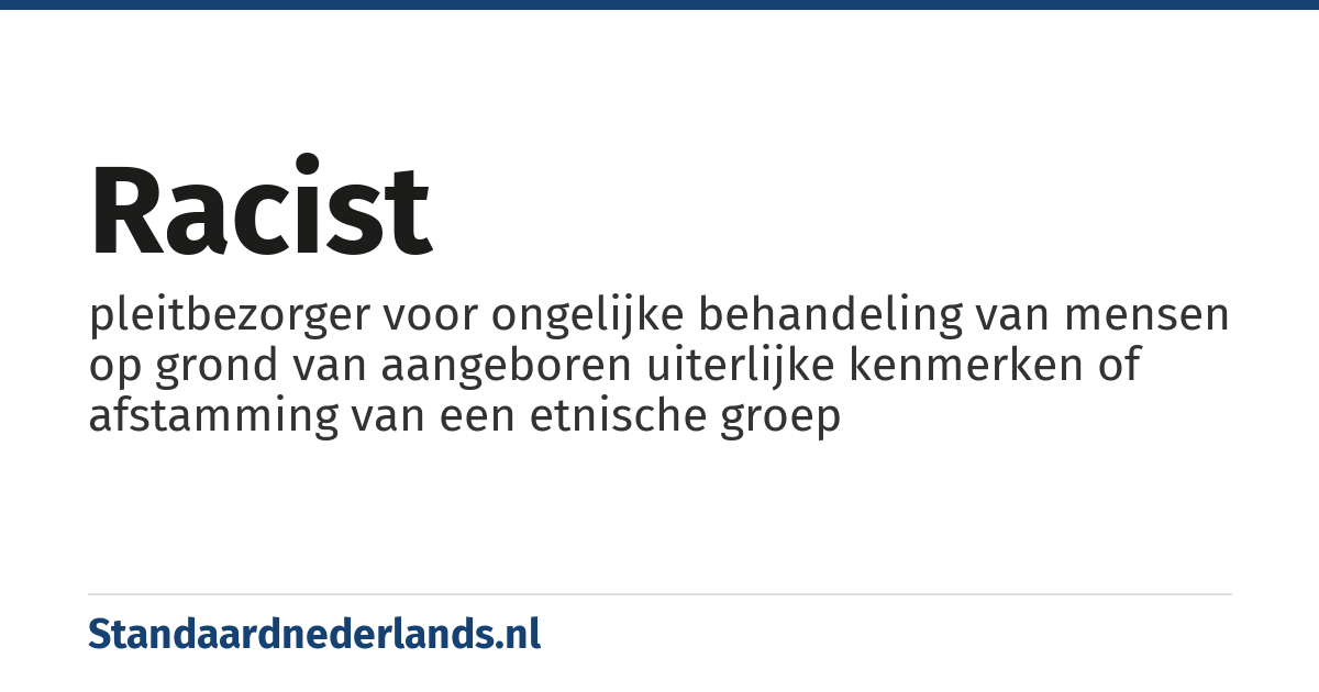 racist: pleitbezorger voor ongelijke behandeling van mensen op grond van aangeboren uiterlijke kenmerken of afstamming van een etnische groep
