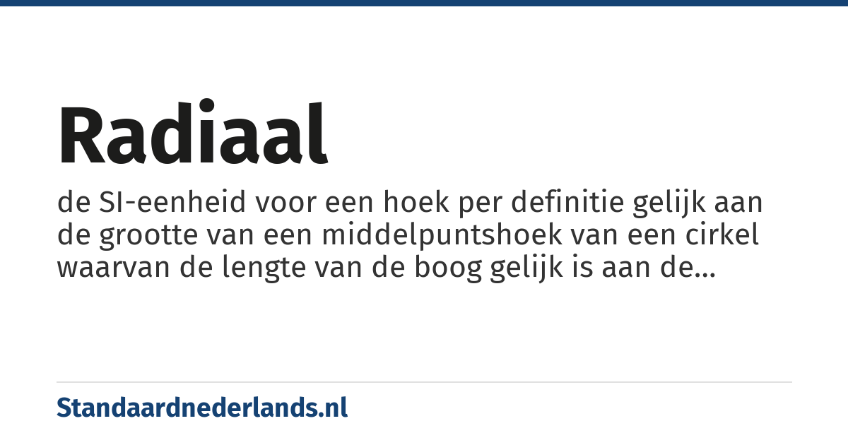 radiaal: de SI-eenheid voor een hoek per definitie gelijk aan de grootte van een middelpuntshoek van een cirkel waarvan de lengte van de boog gelijk is aan de lengte van de straal (radius)